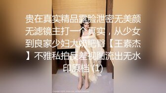 贵在真实精品露脸泄密无美颜无滤镜主打一个真实，从少女到良家少妇大奶肥臀【王素杰】不雅私拍反差视图流出无水印原档 (1)