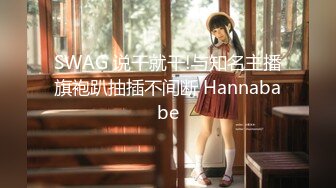 SWAG 说干就干!与知名主播旗袍趴抽插不间断 Hannababe