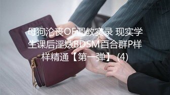 母狗沦丧OF调教实录 现实学生课后淫婊BDSM百合群P样样精通【第一弹】 (4)