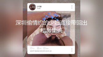 深圳偷情约的少妇直接带回出租房里搞