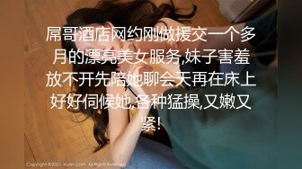 屌哥酒店网约刚做援交一个多月的漂亮美女服务,妹子害羞放不开先陪她聊会天再在床上好好伺候她,各种猛操,又嫩又紧!