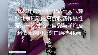 2020年最新流出P站高人气骚妹北京瑶瑶的高价收费作品性爱杂志沙发浴室自慰与洋炮友激情嗨炮国语对白原档4K画质