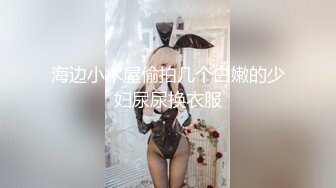 海边小木屋偷拍几个白嫩的少妇尿尿换衣服