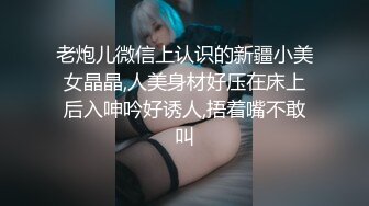 老炮儿微信上认识的新疆小美女晶晶,人美身材好压在床上后入呻吟好诱人,捂着嘴不敢叫