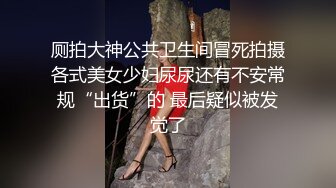 厕拍大神公共卫生间冒死拍摄各式美女少妇尿尿还有不安常规“出货”的 最后疑似被发觉了