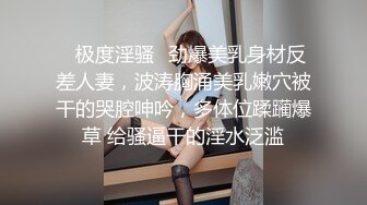 ✅极度淫骚✅劲爆美乳身材反差人妻，波涛胸涌美乳嫩穴被干的哭腔呻吟，多体位蹂躏爆草 给骚逼干的淫水泛滥