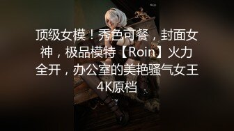 顶级女模！秀色可餐，封面女神，极品模特【Roin】火力全开，办公室的美艳骚气女王4K原档