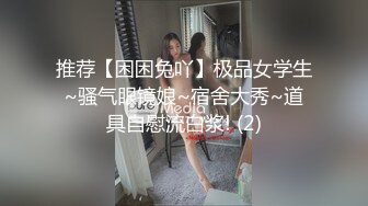 推荐【困困兔吖】极品女学生~骚气眼镜娘~宿舍大秀~道具自慰流白浆! (2)