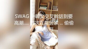 SWAG 中韓文交叉幹話到要高潮..... 首次在鄰居家 ... 偷偷變裝慰慰