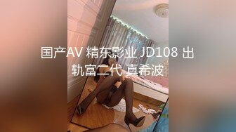 国产AV 精东影业 JD108 出轨富二代 真希波