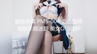 蜜桃传媒 PMS-004 变态医师 地铁车厢迷翻 美女OL玩群P