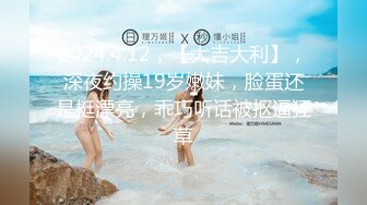 2024.4.12，【大吉大利】，深夜约操19岁嫩妹，脸蛋还是挺漂亮，乖巧听话被抠逼狂草