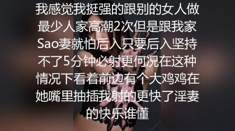 我感觉我挺强的跟别的女人做最少人家高潮2次但是跟我家Sao妻就怕后入只要后入坚持不了5分钟必射更何况在这种情况下看着前边有个大鸡鸡在她嘴里抽插我射的更快了淫妻的快乐谁懂