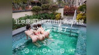 北京嫩模瑶瑶在山庄酒店内被老外大屌干爽了