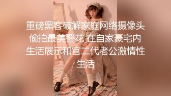 重磅黑客破解家庭网络摄像头偷拍最美警花 在自家豪宅内生活展示和官二代老公激情性生活