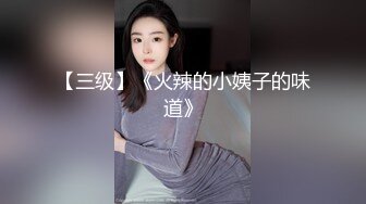 【三级】《火辣的小姨子的味道》