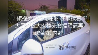 旗袍美女吃鸡啪啪 在家撅着大屁屁被大肉棒无套操骚逼再爆菊花 内射