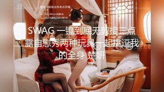 SWAG 一镜到底无剪接三点露自慰秀两种玩具一起挑逗我的全身 楚妍