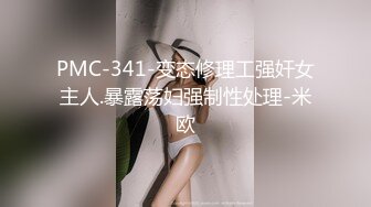 PMC-341-变态修理工强奸女主人.暴露荡妇强制性处理-米欧