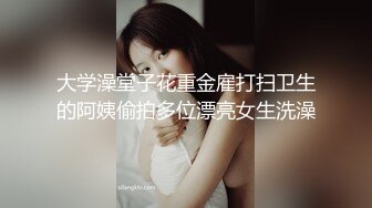 大学澡堂子花重金雇打扫卫生的阿姨偷拍多位漂亮女生洗澡