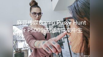 麻豆传媒&amp;Pussy Hunter PS009搭讪清纯高中生