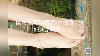 国内经典3p带点sm剧情，少妇就是舒服。