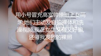 用小号冒充高富帅撩班上女同学,她们主动发自拍裸体和洗澡视频,现在女生又骚又好骗,还催我发我的裸照