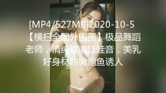 [MP4/527MB]2020-10-5 【横扫全国外围圈】极品舞蹈老师，清纯软萌娃娃音，美乳好身材粉嫩鲍鱼诱人