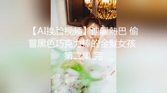 【AI换脸视频】迪麗熱巴 偷嘗黑色巧克力棒的金髮女孩 第二集 完