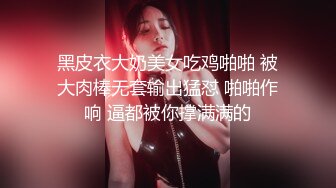 黑皮衣大奶美女吃鸡啪啪 被大肉棒无套输出猛怼 啪啪作响 逼都被你撑满满的