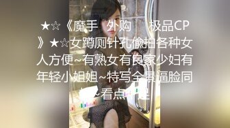 ★☆《魔手☛外购☀️极品CP》★☆女蹲厕针孔偸拍各种女人方便~有熟女有良家少妇有年轻小姐姐~特写全景逼脸同框~看点十足