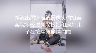 新流出黑客破解摄像头偷拍美容院年轻漂亮老板娘和房东儿子在按摩床偷情啪啪