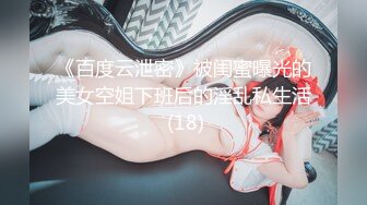 《百度云泄密》被闺蜜曝光的美女空姐下班后的淫乱私生活 (18)