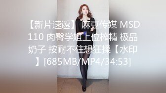 【新片速遞】 麻豆传媒 MSD110 肉臀学姐上位榨精 极品奶子 按耐不住想狂揉【水印】[685MB/MP4/34:53]