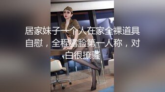 居家妹子一个人在家全裸道具自慰，全程露脸第一人称，对白很撩骚