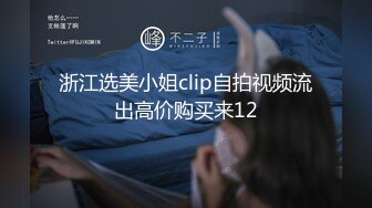 浙江选美小姐clip自拍视频流出高价购买来12