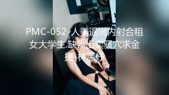 PMC-052-人美逼嫩内射合租女大学生.缺钱出卖骚穴求金援-林思妤