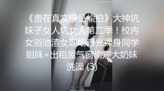 《贵在真实极品偸拍》大神坑妹子女人坑女人第二季！校内女浴池渣女现场曝光裸身同学姐妹+出租屋气窗偸窥大奶妹洗澡 (3)