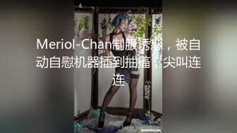 Meriol-Chan制服诱惑，被自动自慰机器插到抽搐，尖叫连连