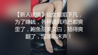 【新人试镜】仙女姐姐下凡，为了赚钱，各种道具鸡巴都爽歪了，鲍鱼甜美又白，插得爽翻了，淫荡叫床声！