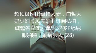 超顶级NTR绿帽人妻，白皙大奶少妇【JC夫妇】订阅私拍，诚邀各界实力单男3P多P舔屁眼啪啪，刷锅狠人 (28)