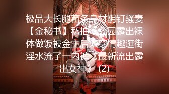 极品大长腿苗条身材阴钉骚妻【金秘书】私拍，公园露出裸体做饭被金主后入穿情趣逛街淫水流了一内裤《最新流出露出女神》 (2)