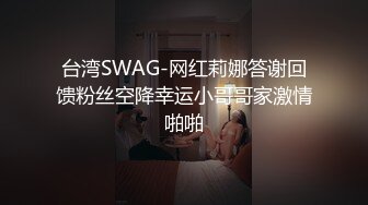 台湾SWAG-网红莉娜答谢回馈粉丝空降幸运小哥哥家激情啪啪