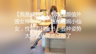 【我是探索者】专攻高颜值外围女神场持续，甜美温婉小仙女，性爱百科全书，各种姿势大屌猛插彻底征服了