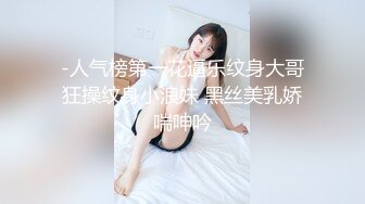 -人气榜第一花逼乐纹身大哥狂操纹身小浪妹 黑丝美乳娇喘呻吟