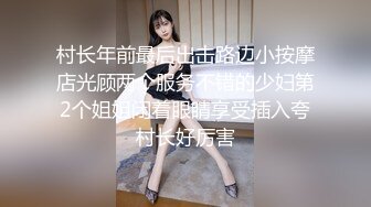 村长年前最后出击路边小按摩店光顾两个服务不错的少妇第2个姐姐闭着眼睛享受插入夸村长好厉害