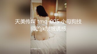 天美传媒 tmq-005 小母狗技师的jk制服诱惑