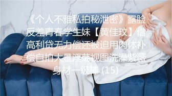 《个人不雅私拍秘泄密》露脸反差青春学生妹【黄佳玟】借高利贷无力偿还被迫用肉体补偿自拍大量淫荡视图洗澡紫薇身材一级棒 (15)