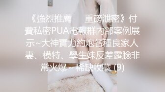 《強烈推薦㊙️重磅泄密》付費私密PUA電報群內部案例展示~大神實力約炮各種良家人妻、模特、學生妹反差露臉非常火爆～稀缺收藏 (9)