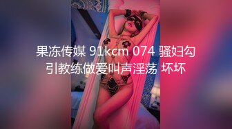 果冻传媒 91kcm 074 骚妇勾引教练做爱叫声淫荡 坏坏